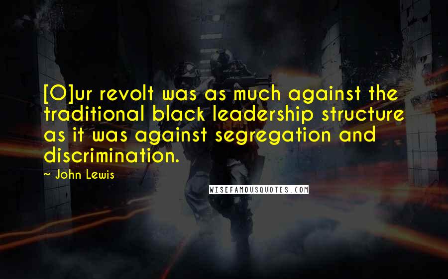John Lewis Quotes: [O]ur revolt was as much against the traditional black leadership structure as it was against segregation and discrimination.