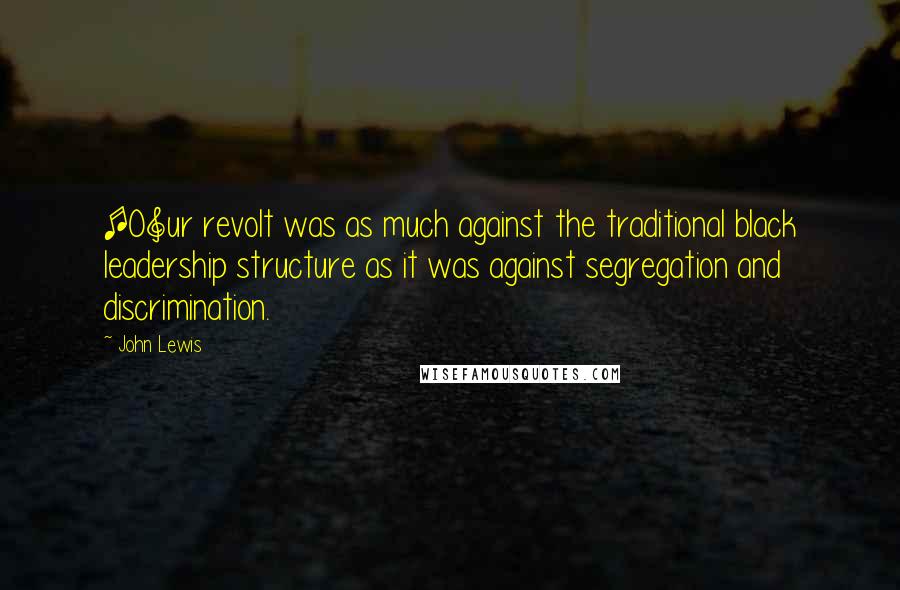 John Lewis Quotes: [O]ur revolt was as much against the traditional black leadership structure as it was against segregation and discrimination.