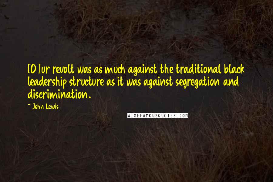 John Lewis Quotes: [O]ur revolt was as much against the traditional black leadership structure as it was against segregation and discrimination.