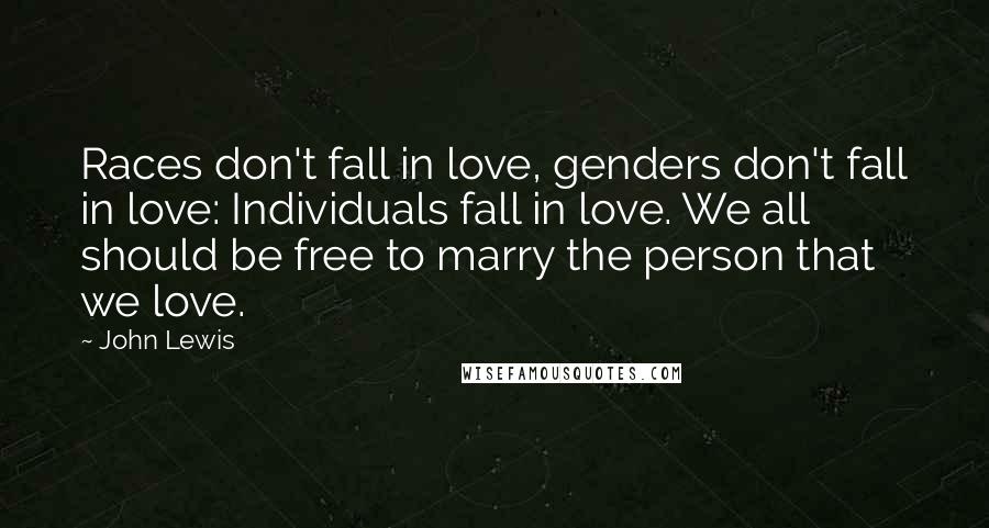 John Lewis Quotes: Races don't fall in love, genders don't fall in love: Individuals fall in love. We all should be free to marry the person that we love.