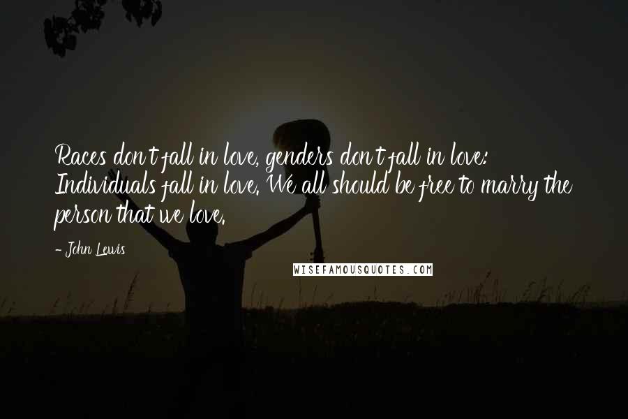 John Lewis Quotes: Races don't fall in love, genders don't fall in love: Individuals fall in love. We all should be free to marry the person that we love.