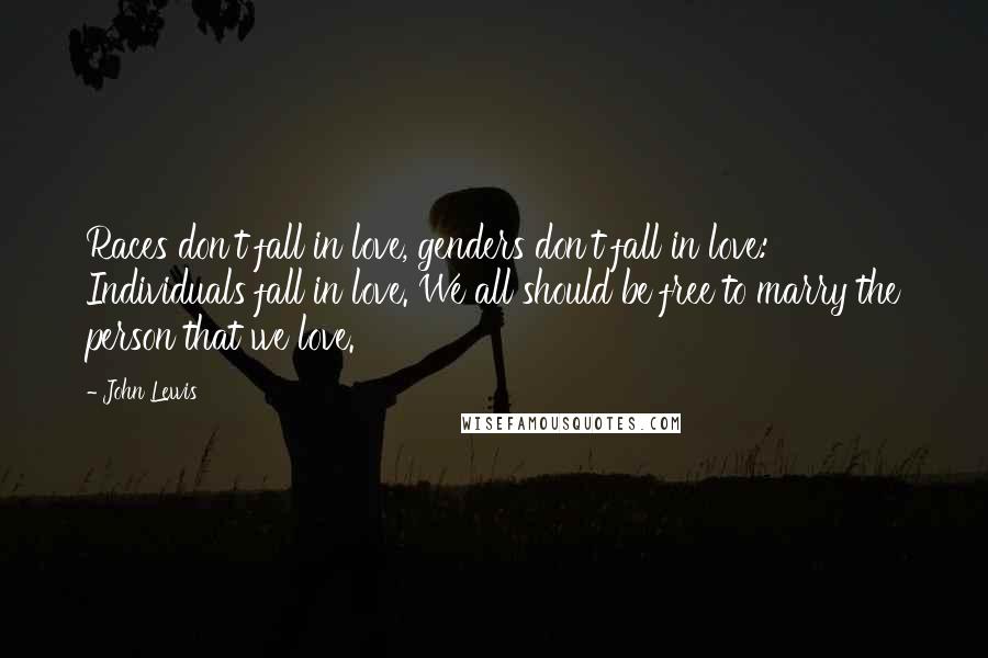 John Lewis Quotes: Races don't fall in love, genders don't fall in love: Individuals fall in love. We all should be free to marry the person that we love.