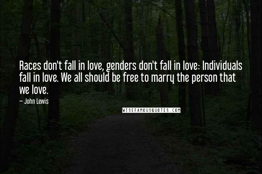 John Lewis Quotes: Races don't fall in love, genders don't fall in love: Individuals fall in love. We all should be free to marry the person that we love.