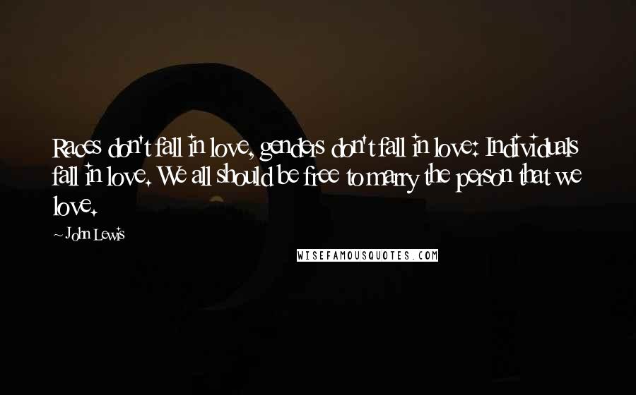 John Lewis Quotes: Races don't fall in love, genders don't fall in love: Individuals fall in love. We all should be free to marry the person that we love.