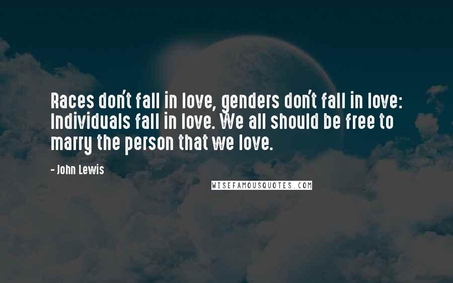 John Lewis Quotes: Races don't fall in love, genders don't fall in love: Individuals fall in love. We all should be free to marry the person that we love.