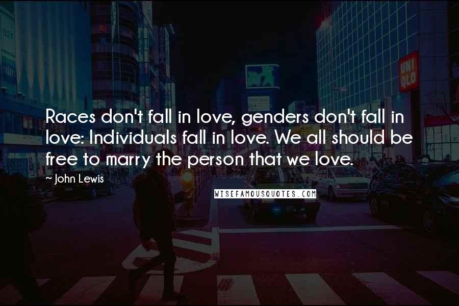 John Lewis Quotes: Races don't fall in love, genders don't fall in love: Individuals fall in love. We all should be free to marry the person that we love.