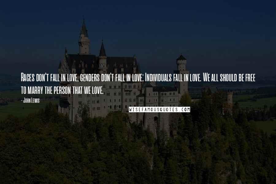 John Lewis Quotes: Races don't fall in love, genders don't fall in love: Individuals fall in love. We all should be free to marry the person that we love.