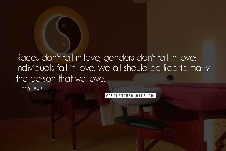 John Lewis Quotes: Races don't fall in love, genders don't fall in love: Individuals fall in love. We all should be free to marry the person that we love.