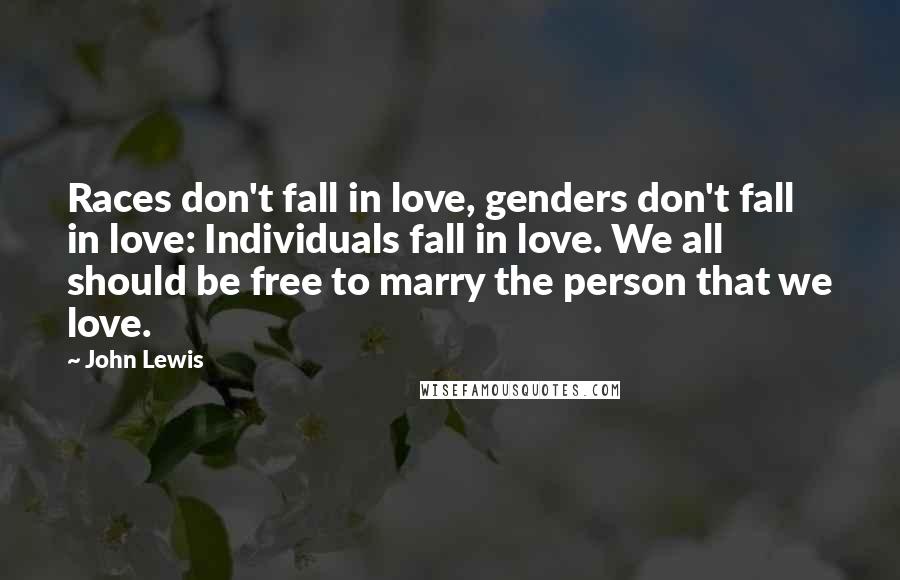 John Lewis Quotes: Races don't fall in love, genders don't fall in love: Individuals fall in love. We all should be free to marry the person that we love.