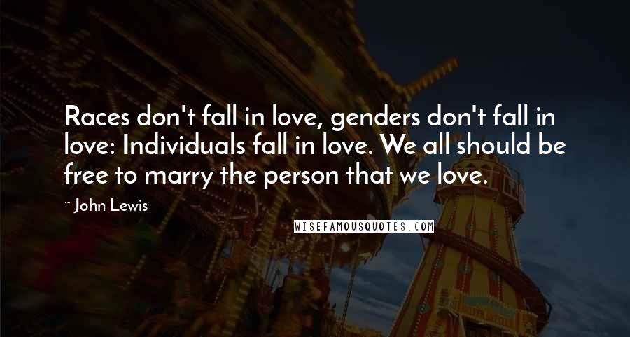 John Lewis Quotes: Races don't fall in love, genders don't fall in love: Individuals fall in love. We all should be free to marry the person that we love.