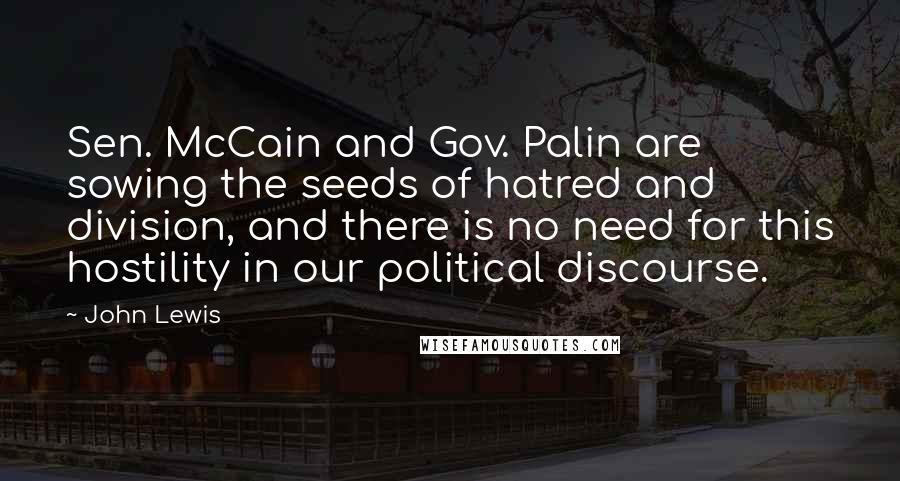 John Lewis Quotes: Sen. McCain and Gov. Palin are sowing the seeds of hatred and division, and there is no need for this hostility in our political discourse.