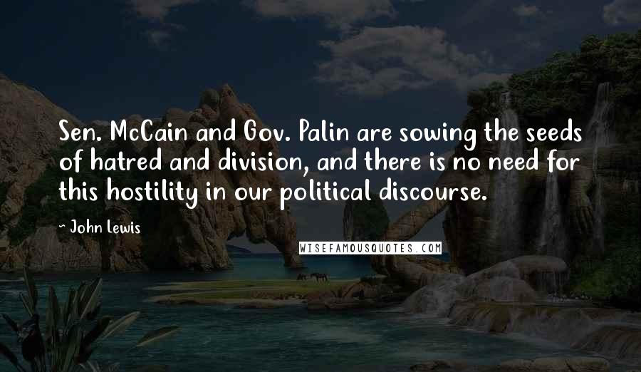 John Lewis Quotes: Sen. McCain and Gov. Palin are sowing the seeds of hatred and division, and there is no need for this hostility in our political discourse.