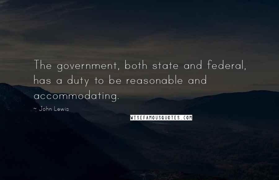 John Lewis Quotes: The government, both state and federal, has a duty to be reasonable and accommodating.