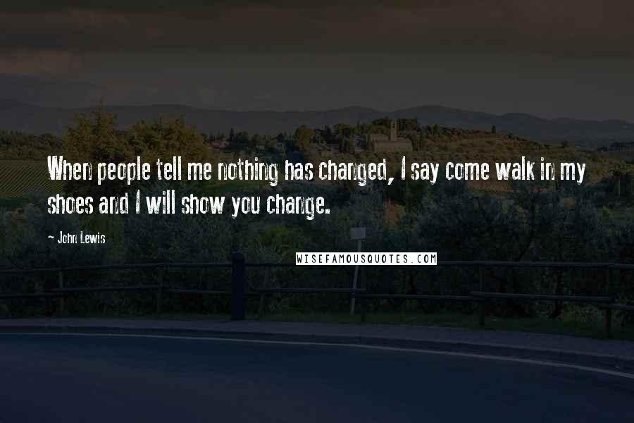 John Lewis Quotes: When people tell me nothing has changed, I say come walk in my shoes and I will show you change.