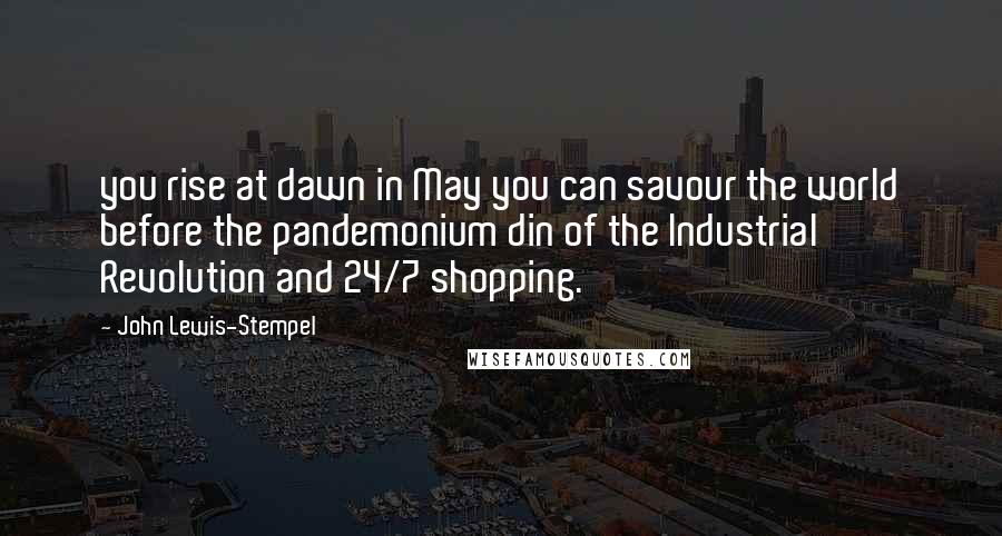 John Lewis-Stempel Quotes: you rise at dawn in May you can savour the world before the pandemonium din of the Industrial Revolution and 24/7 shopping.