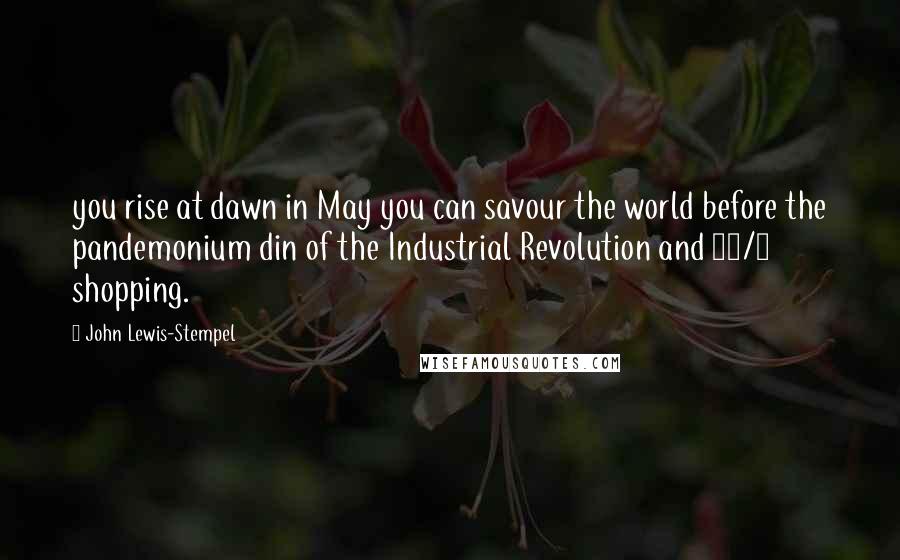 John Lewis-Stempel Quotes: you rise at dawn in May you can savour the world before the pandemonium din of the Industrial Revolution and 24/7 shopping.