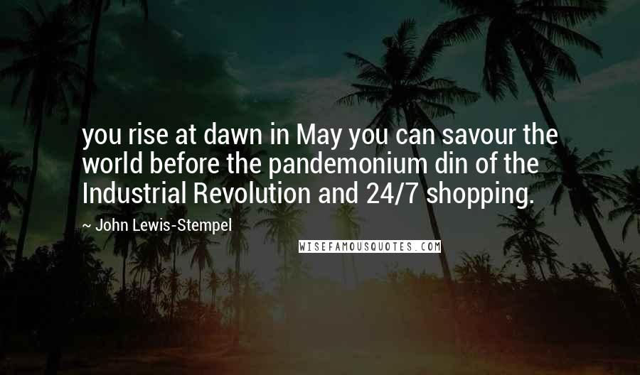 John Lewis-Stempel Quotes: you rise at dawn in May you can savour the world before the pandemonium din of the Industrial Revolution and 24/7 shopping.