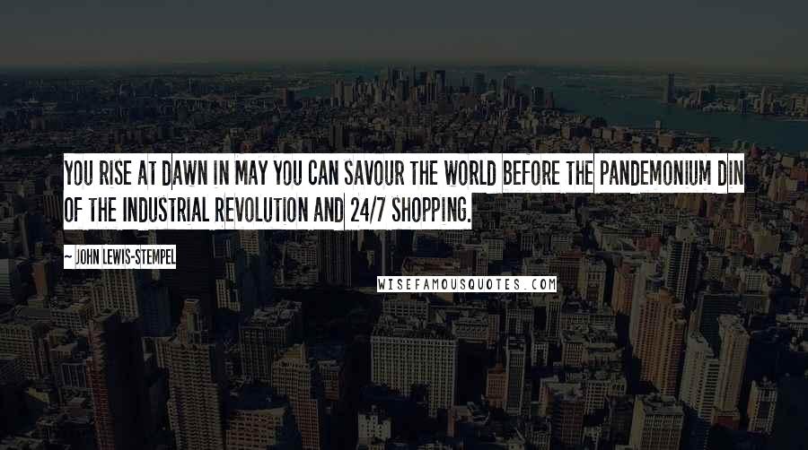 John Lewis-Stempel Quotes: you rise at dawn in May you can savour the world before the pandemonium din of the Industrial Revolution and 24/7 shopping.