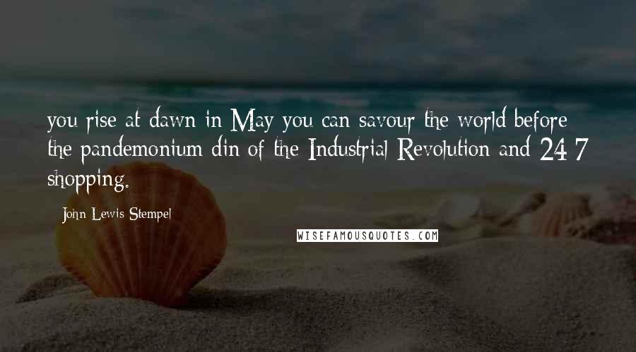 John Lewis-Stempel Quotes: you rise at dawn in May you can savour the world before the pandemonium din of the Industrial Revolution and 24/7 shopping.