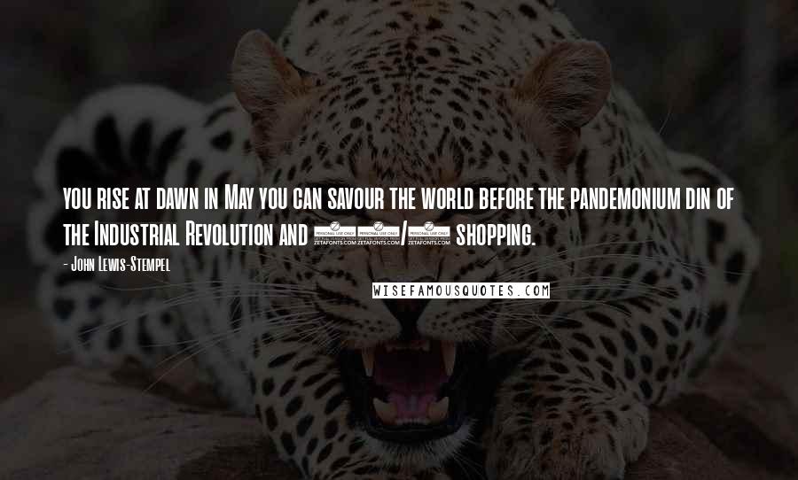 John Lewis-Stempel Quotes: you rise at dawn in May you can savour the world before the pandemonium din of the Industrial Revolution and 24/7 shopping.