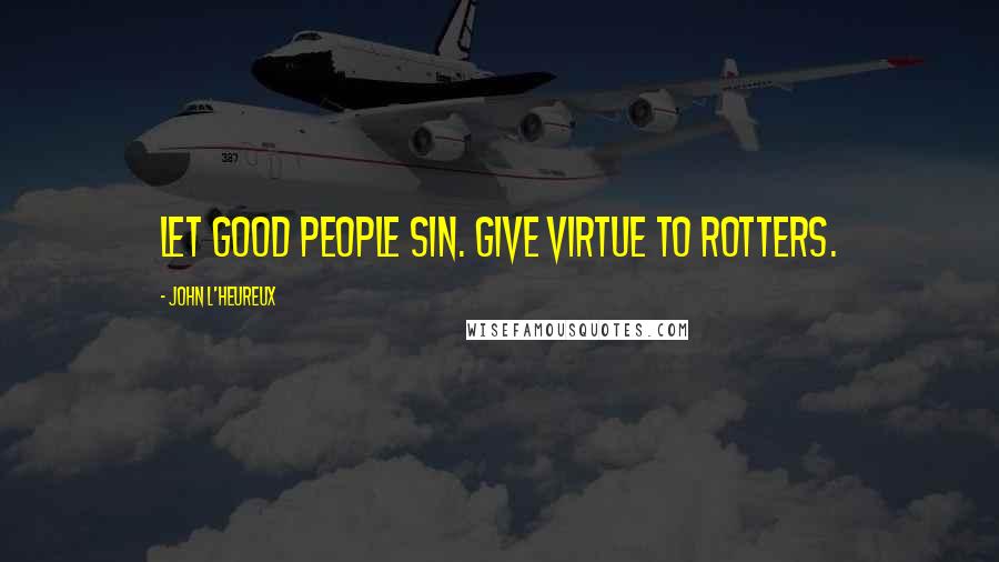 John L'Heureux Quotes: Let good people sin. Give virtue to rotters.