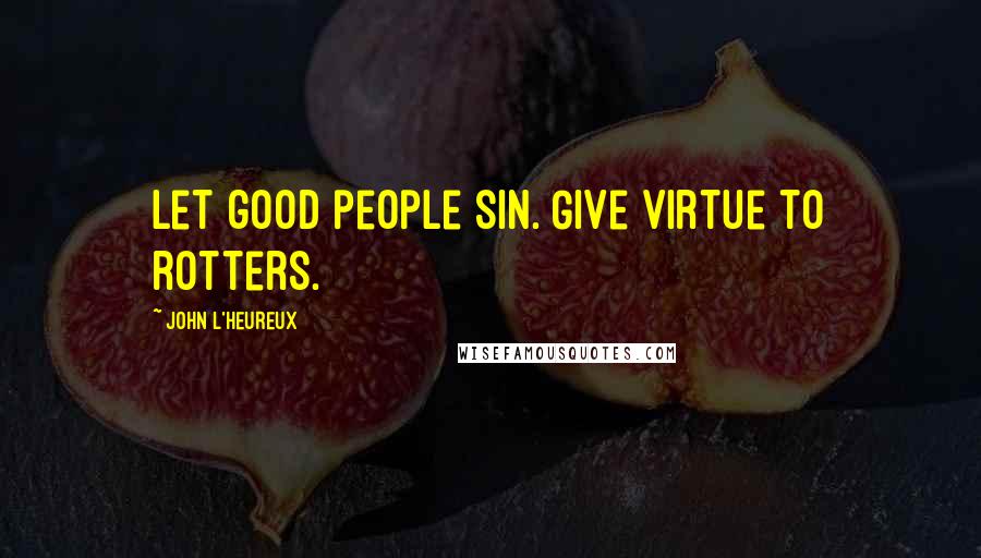 John L'Heureux Quotes: Let good people sin. Give virtue to rotters.