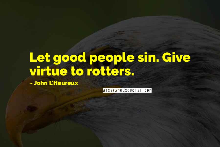 John L'Heureux Quotes: Let good people sin. Give virtue to rotters.