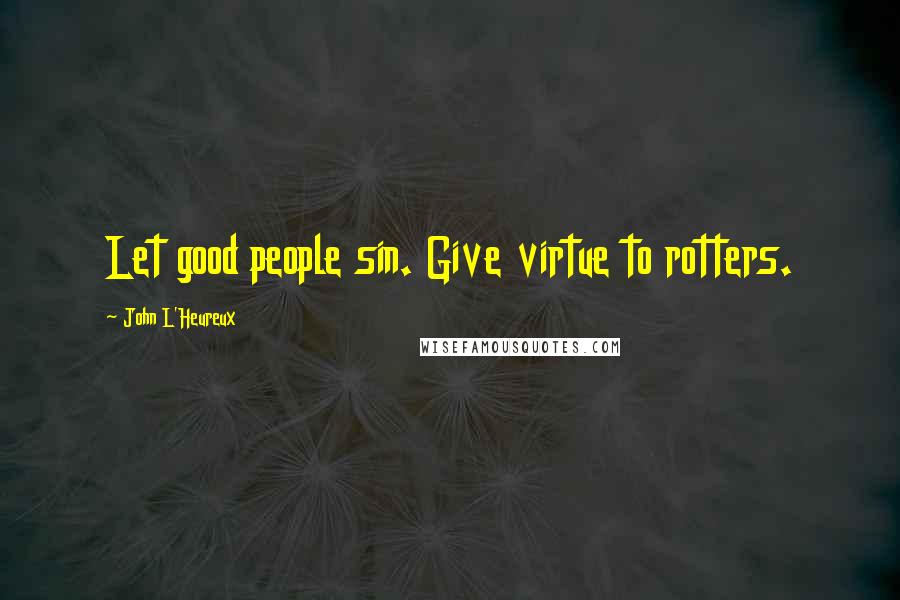John L'Heureux Quotes: Let good people sin. Give virtue to rotters.