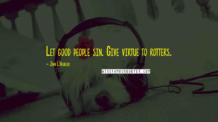 John L'Heureux Quotes: Let good people sin. Give virtue to rotters.