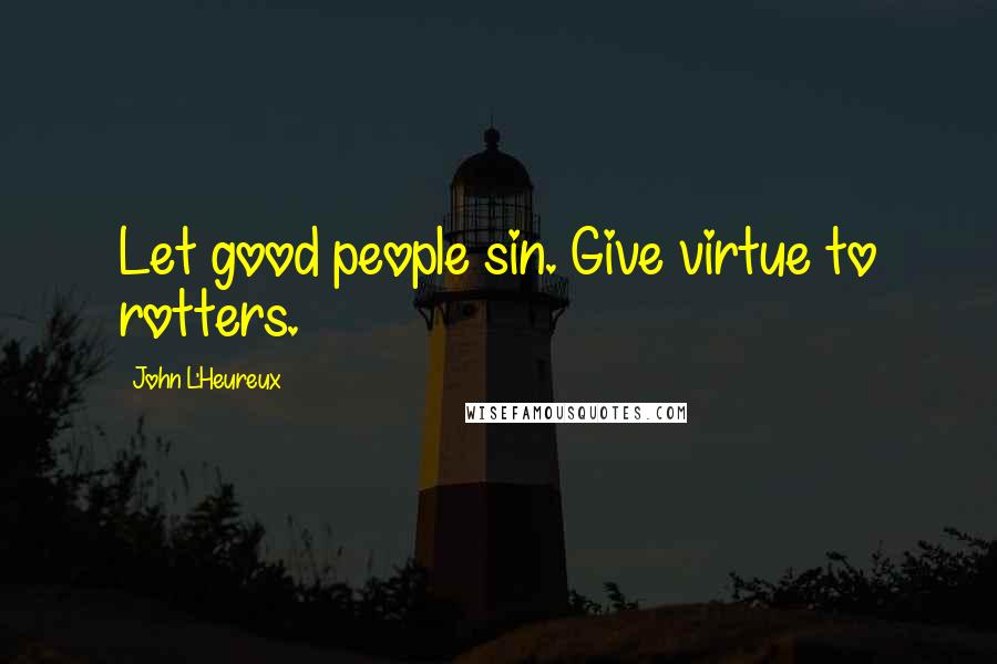 John L'Heureux Quotes: Let good people sin. Give virtue to rotters.