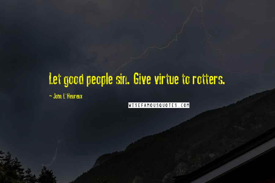 John L'Heureux Quotes: Let good people sin. Give virtue to rotters.