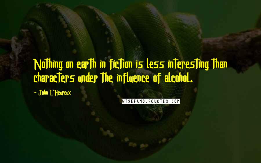 John L'Heureux Quotes: Nothing on earth in fiction is less interesting than characters under the influence of alcohol.