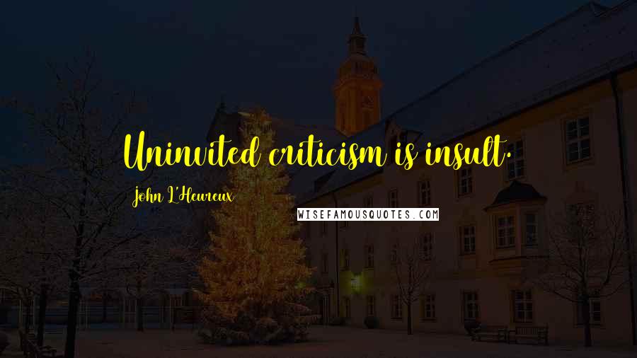 John L'Heureux Quotes: Uninvited criticism is insult.