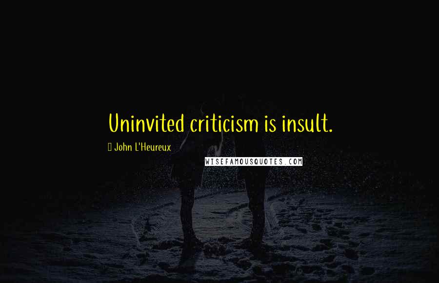 John L'Heureux Quotes: Uninvited criticism is insult.