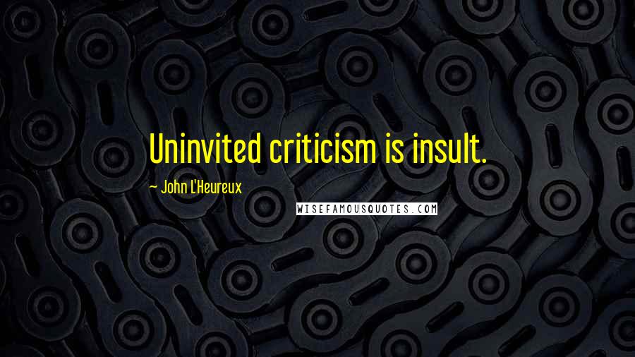 John L'Heureux Quotes: Uninvited criticism is insult.