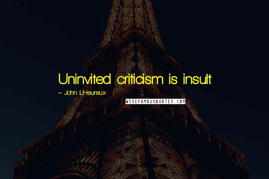 John L'Heureux Quotes: Uninvited criticism is insult.