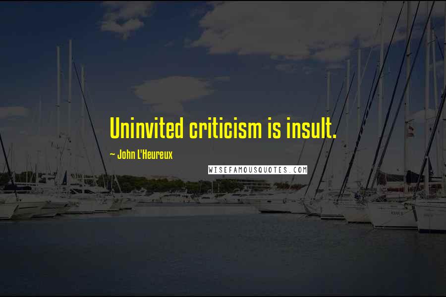 John L'Heureux Quotes: Uninvited criticism is insult.