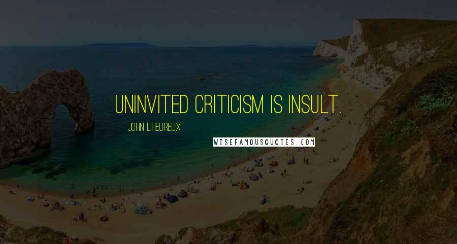 John L'Heureux Quotes: Uninvited criticism is insult.