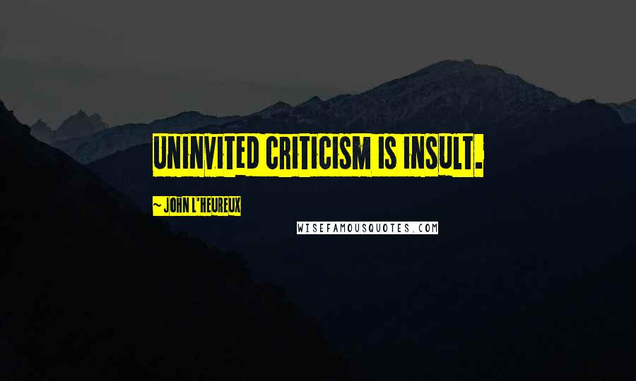 John L'Heureux Quotes: Uninvited criticism is insult.