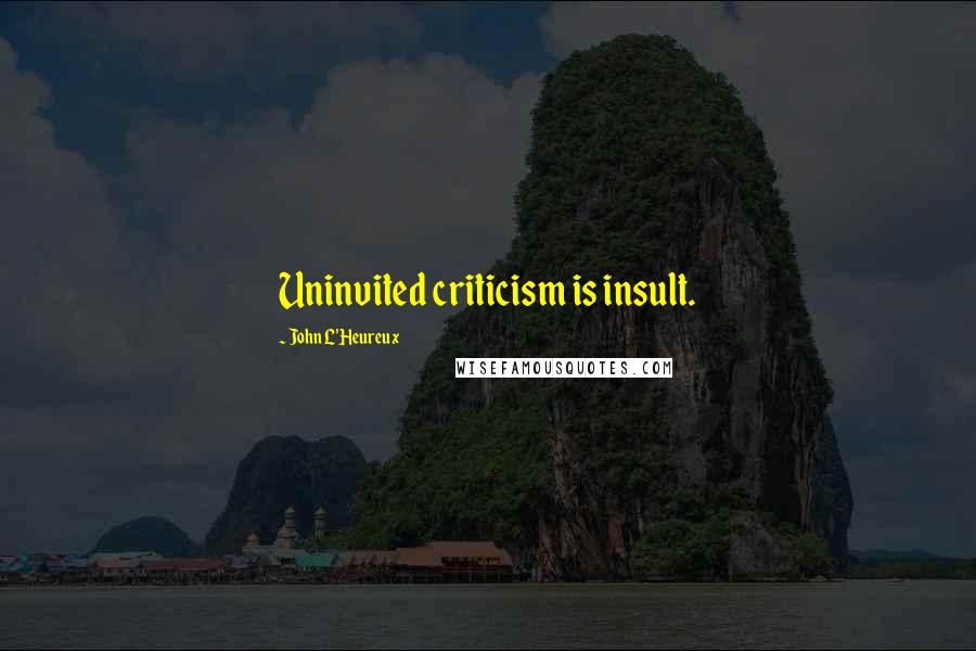 John L'Heureux Quotes: Uninvited criticism is insult.