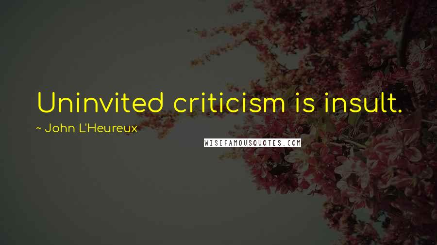 John L'Heureux Quotes: Uninvited criticism is insult.