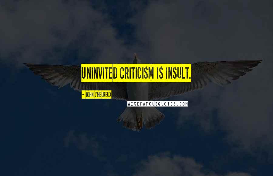 John L'Heureux Quotes: Uninvited criticism is insult.