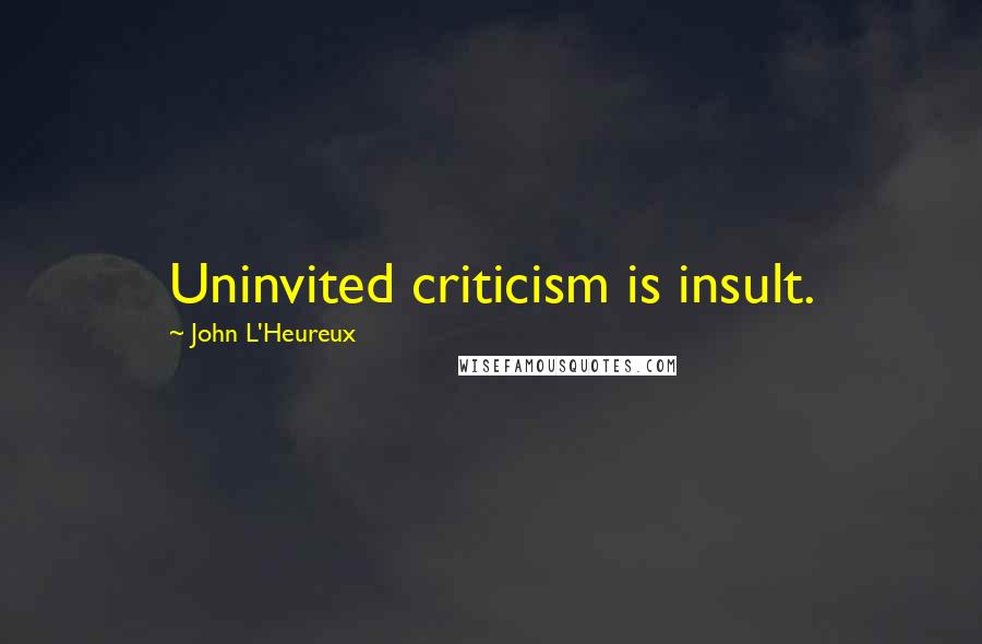 John L'Heureux Quotes: Uninvited criticism is insult.