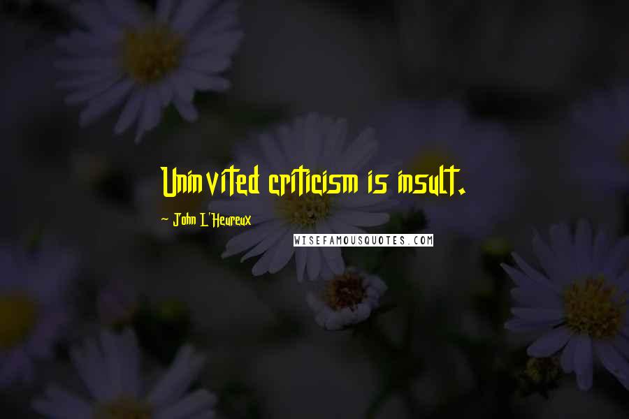 John L'Heureux Quotes: Uninvited criticism is insult.