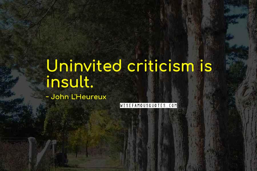 John L'Heureux Quotes: Uninvited criticism is insult.