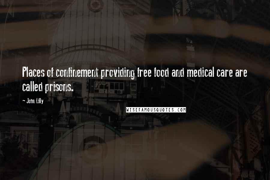 John Lilly Quotes: Places of confinement providing free food and medical care are called prisons.