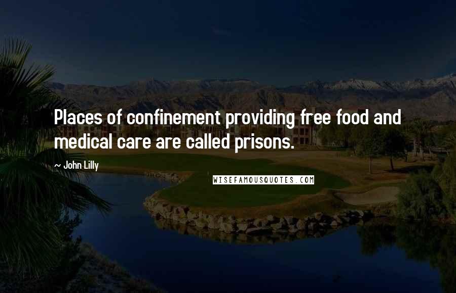 John Lilly Quotes: Places of confinement providing free food and medical care are called prisons.