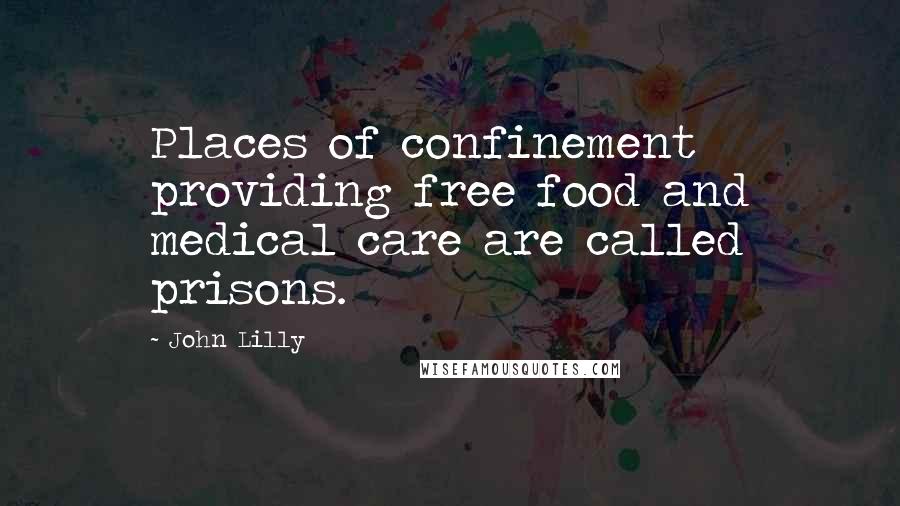 John Lilly Quotes: Places of confinement providing free food and medical care are called prisons.