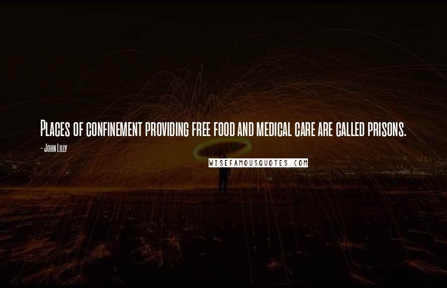 John Lilly Quotes: Places of confinement providing free food and medical care are called prisons.