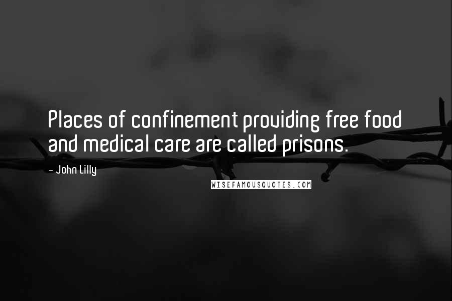 John Lilly Quotes: Places of confinement providing free food and medical care are called prisons.